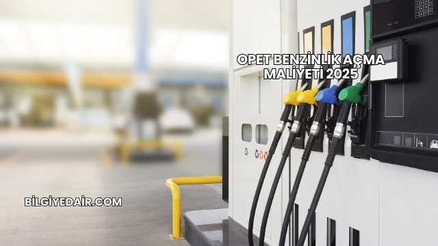 Opet Benzinlik Açma Maliyeti 2025