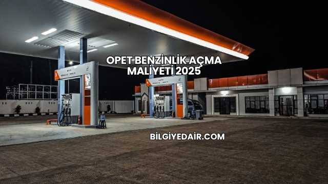 Opet Benzinlik Açma Maliyeti 2025
