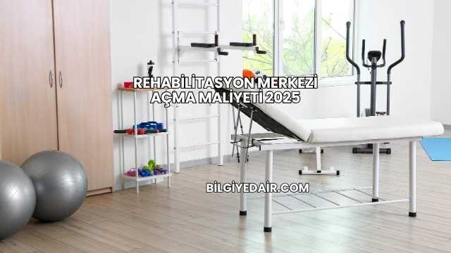Rehabilitasyon Merkezi Açma Maliyeti 2025