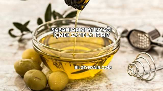Sabahları Zeytinyağı İçmek Zayıflatır mı?