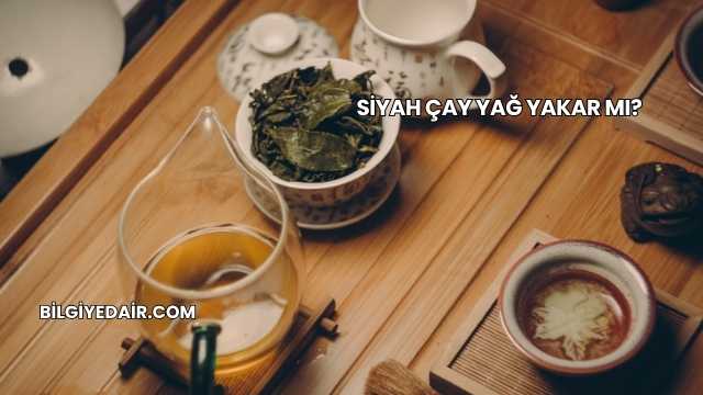Siyah Çay Yağ Yakar mı?