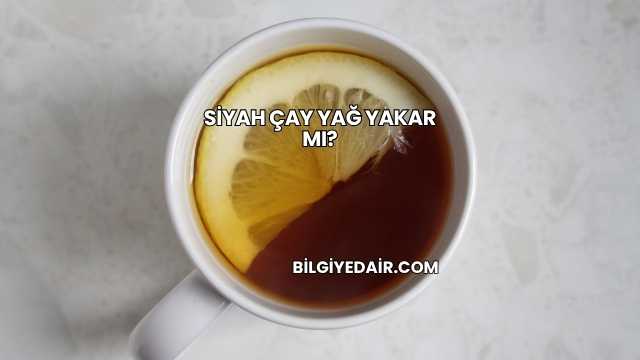 Siyah Çay Yağ Yakar mı?