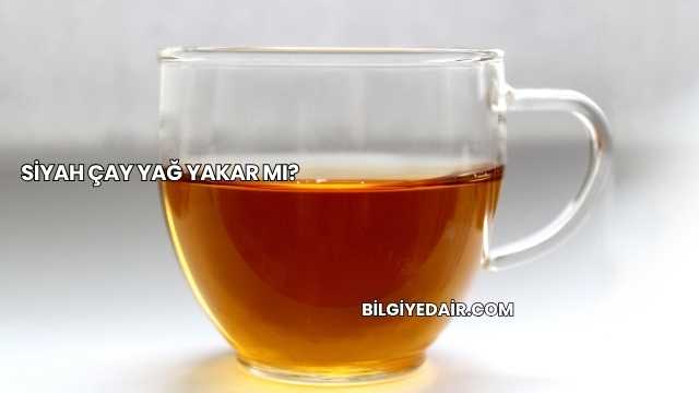 Siyah Çay Yağ Yakar mı?