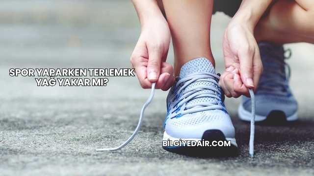 Spor Yaparken Terlemek Yağ Yakar mı?
