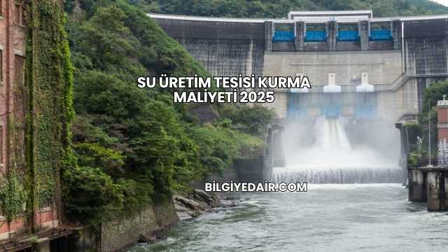 Su Üretim Tesisi Kurma Maliyeti 2025