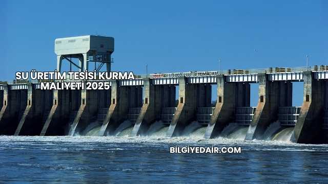Su Üretim Tesisi Kurma Maliyeti 2025