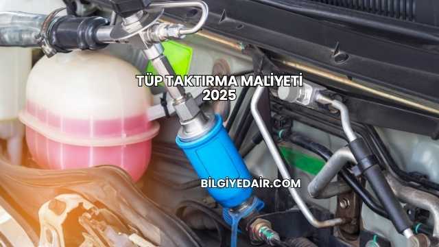Tüp Taktırma Maliyeti 2025