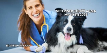 Veteriner Kliniği Açma Maliyeti 2025