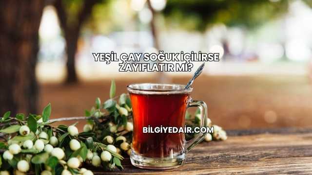 Yeşil Çay Soğuk İçilirse Zayıflatır mı?