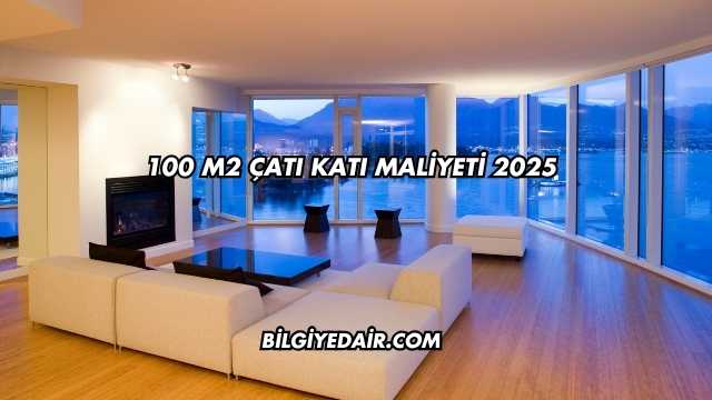 100 m2 Çatı Katı Maliyeti 2025