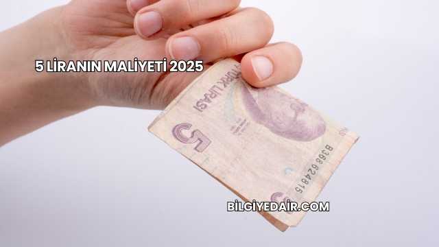 5 Liranın Maliyeti 2025