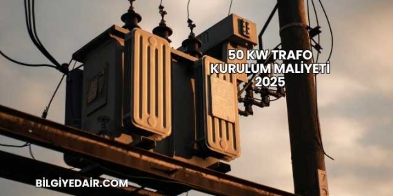 50 kW Trafo Kurulum Maliyeti 2025