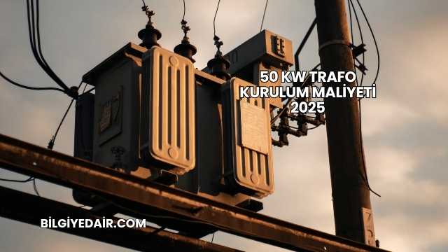 50 kW Trafo Kurulum Maliyeti 2025
