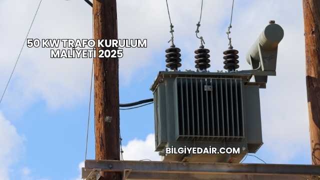 50 kW Trafo Kurulum Maliyeti 2025