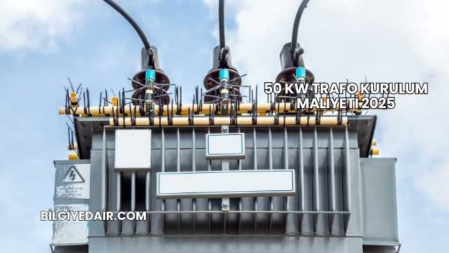 50 kW Trafo Kurulum Maliyeti 2025