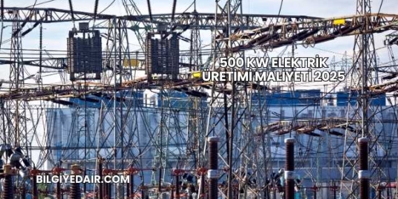 500 kW Elektrik Üretimi Maliyeti 2025