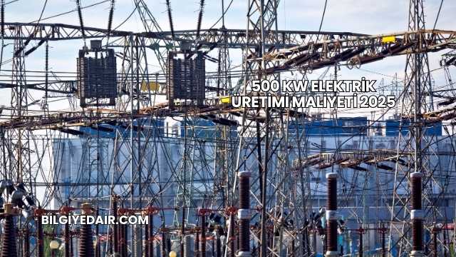 500 kW Elektrik Üretimi Maliyeti 2025