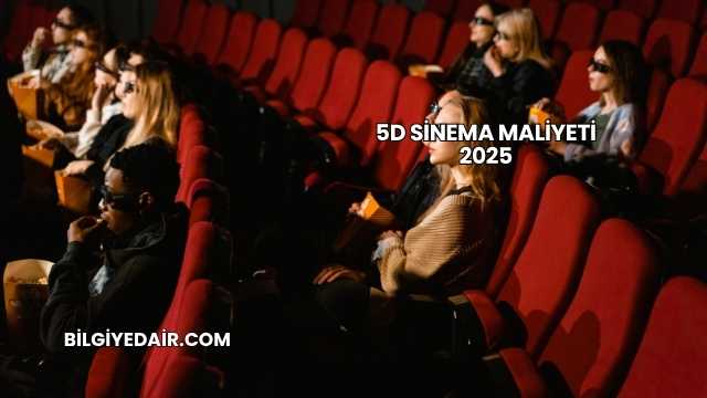 5D Sinema Maliyeti 2025