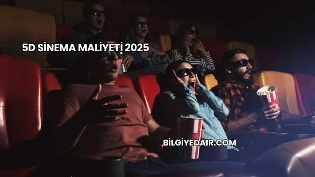 5D Sinema Maliyeti 2025