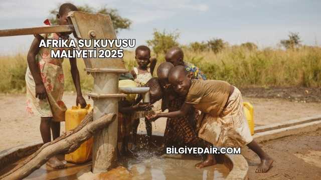 Afrika Su Kuyusu Maliyeti 2025