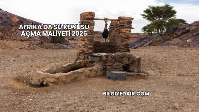 Afrika'da Su Kuyusu Açma Maliyeti 2025