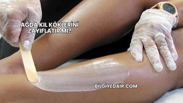Ağda Kıl Köklerini Zayıflatır mı?