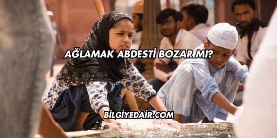Ağlamak Abdesti Bozar mı?