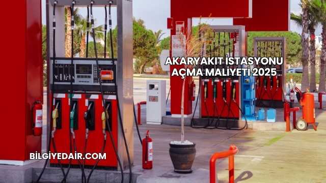 Akaryakıt İstasyonu Açma Maliyeti 2025