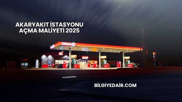 Akaryakıt İstasyonu Açma Maliyeti 2025