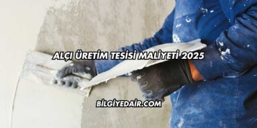 Alçı Üretim Tesisi Maliyeti 2025