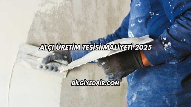 Alçı Üretim Tesisi Maliyeti 2025