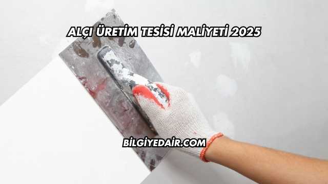 Alçı Üretim Tesisi Maliyeti 2025