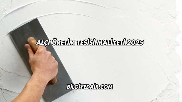 Alçı Üretim Tesisi Maliyeti 2025