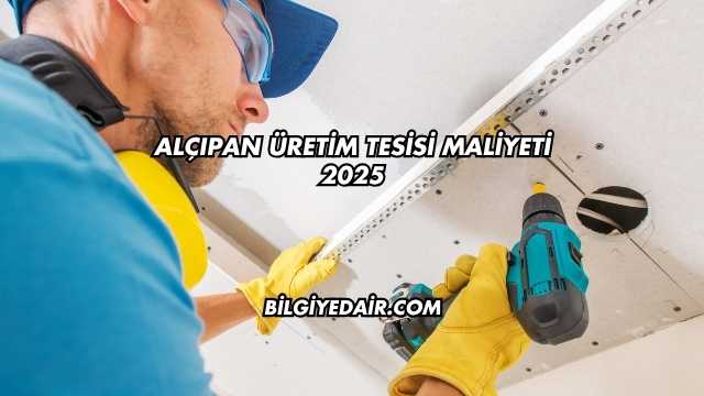 Alçıpan Üretim Tesisi Maliyeti 2025