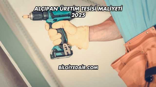 Alçıpan Üretim Tesisi Maliyeti 2025
