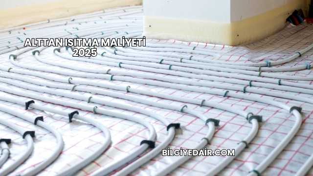 Alttan Isıtma Maliyeti 2025