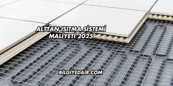 Alttan Isıtma Sistemi Maliyeti 2025