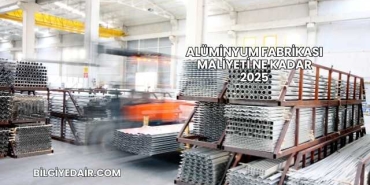 Alüminyum Fabrikası Maliyeti Ne Kadar 2025