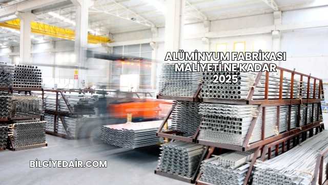 Alüminyum Fabrikası Maliyeti Ne Kadar 2025
