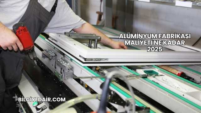 Alüminyum Fabrikası Maliyeti Ne Kadar 2025