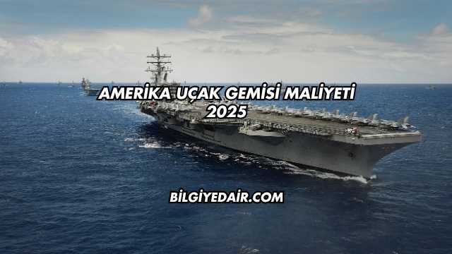 Amerika Uçak Gemisi Maliyeti 2025