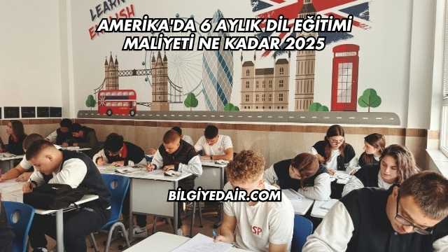 Amerika'da 6 Aylık Dil Eğitimi Maliyeti Ne Kadar 2025