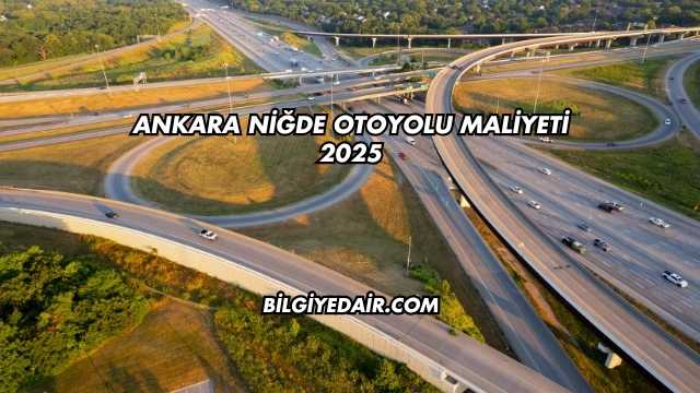 Ankara Niğde Otoyolu Maliyeti 2025