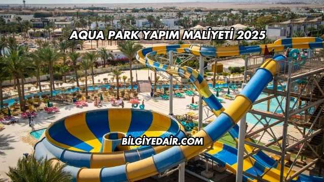 Aqua Park Yapım Maliyeti 2025