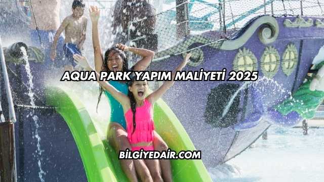 Aqua Park Yapım Maliyeti 2025