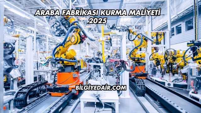 Araba Fabrikası Kurma Maliyeti 2025