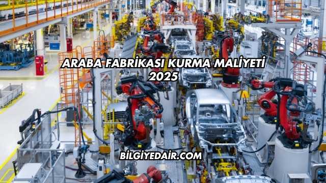 Araba Fabrikası Kurma Maliyeti 2025