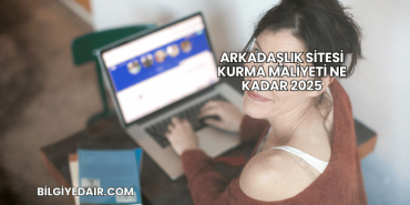 Arkadaşlık Sitesi Kurma Maliyeti Ne Kadar 2025