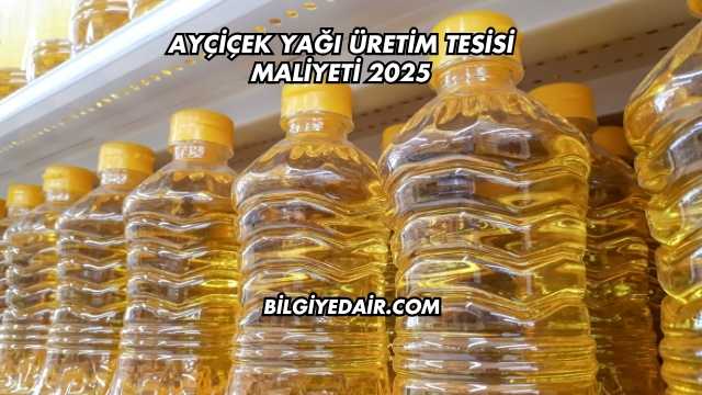 Ayçiçek Yağı Üretim Tesisi Maliyeti 2025