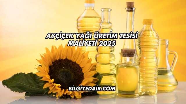 Ayçiçek Yağı Üretim Tesisi Maliyeti 2025